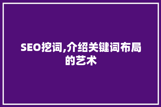 SEO挖词,介绍关键词布局的艺术 网站建设公司