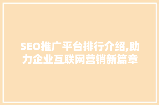 SEO推广平台排行介绍,助力企业互联网营销新篇章 搜狗SEO