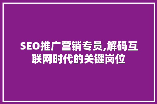 SEO推广营销专员,解码互联网时代的关键岗位 神马SEO