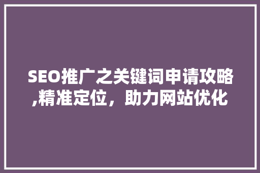 SEO推广之关键词申请攻略,精准定位，助力网站优化 搜狗SEO