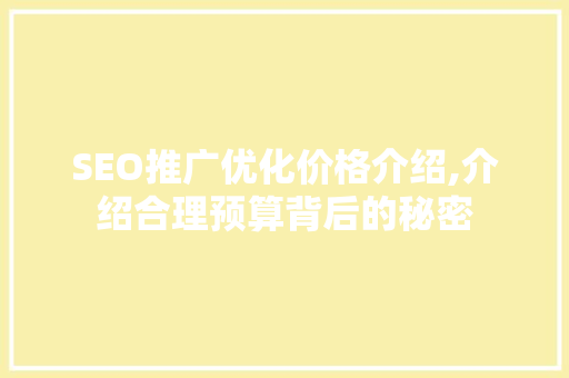 SEO推广优化价格介绍,介绍合理预算背后的秘密 百度SEO