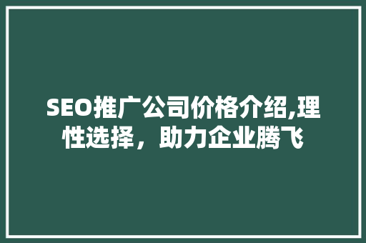SEO推广公司价格介绍,理性选择，助力企业腾飞 搜狗SEO