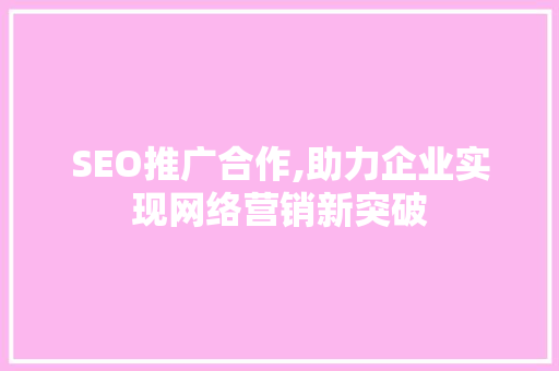 SEO推广合作,助力企业实现网络营销新突破 必应SEO