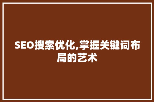 SEO搜索优化,掌握关键词布局的艺术