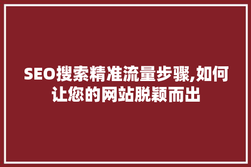 SEO搜索精准流量步骤,如何让您的网站脱颖而出