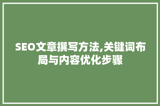 SEO文章撰写方法,关键词布局与内容优化步骤 必应SEO SEO文章撰写方法,关键词布局与内容优化步骤 必应SEO