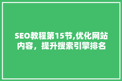 SEO教程第15节,优化网站内容，提升搜索引擎排名 搜狗SEO