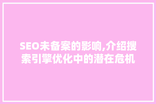 SEO未备案的影响,介绍搜索引擎优化中的潜在危机