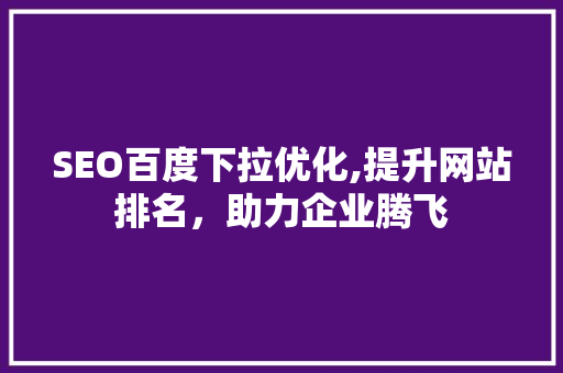 SEO百度下拉优化,提升网站排名，助力企业腾飞