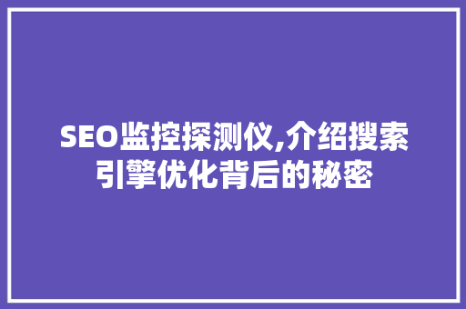SEO监控探测仪,介绍搜索引擎优化背后的秘密 必应SEO