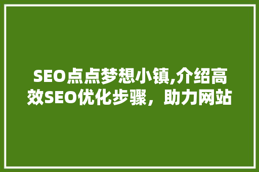SEO点点梦想小镇,介绍高效SEO优化步骤，助力网站排名提升