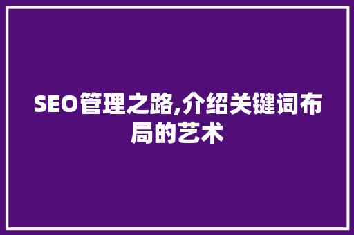 SEO管理之路,介绍关键词布局的艺术