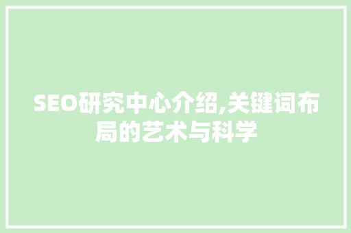 SEO研究中心介绍,关键词布局的艺术与科学