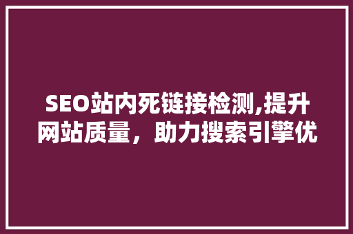 SEO站内死链接检测,提升网站质量，助力搜索引擎优化 网站建设公司