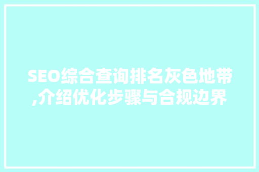 SEO综合查询排名灰色地带,介绍优化步骤与合规边界 必应SEO