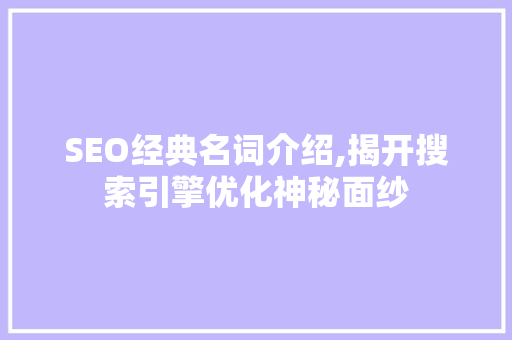 SEO经典名词介绍,揭开搜索引擎优化神秘面纱 神马SEO SEO经典名词介绍,揭开搜索引擎优化神秘面纱 神马SEO