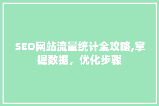 SEO网站流量统计全攻略,掌握数据，优化步骤