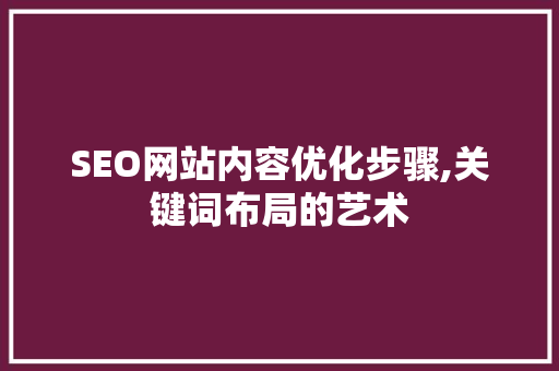 SEO网站内容优化步骤,关键词布局的艺术 百度SEO