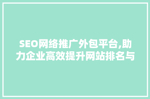 SEO网络推广外包平台,助力企业高效提升网站排名与品牌知名度