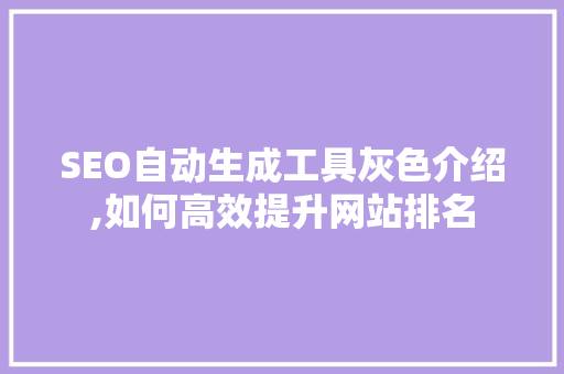 SEO自动生成工具灰色介绍,如何高效提升网站排名 搜狗SEO