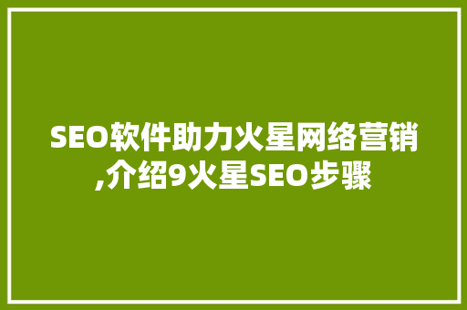 SEO软件助力火星网络营销,介绍9火星SEO步骤