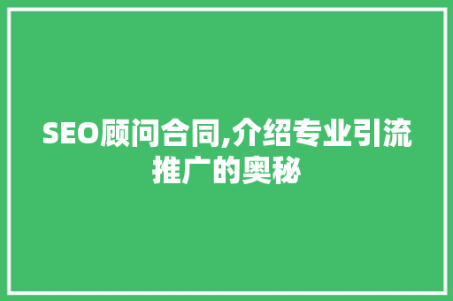SEO顾问合同,介绍专业引流推广的奥秘 必应SEO