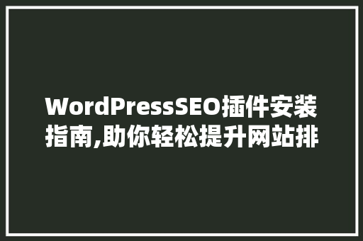 WordPressSEO插件安装指南,助你轻松提升网站排名