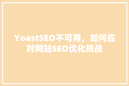 YoastSEO不可用，如何应对网站SEO优化挑战 神马SEO