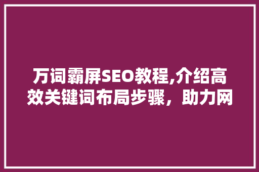 万词霸屏SEO教程,介绍高效关键词布局步骤，助力网站排名提升