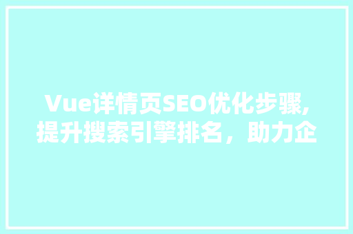 Vue详情页SEO优化步骤,提升搜索引擎排名，助力企业品牌曝光