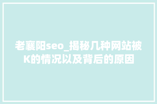 老襄阳seo_揭秘几种网站被K的情况以及背后的原因 老襄阳seo_揭秘几种网站被K的情况以及背后的原因 SEO关键词
