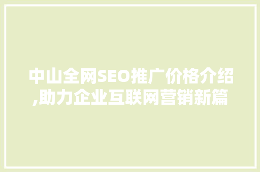 中山全网SEO推广价格介绍,助力企业互联网营销新篇章 SEO关键词 中山全网SEO推广价格介绍,助力企业互联网营销新篇章 SEO关键词