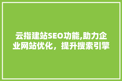 云指建站SEO功能,助力企业网站优化，提升搜索引擎排名 网站建设公司