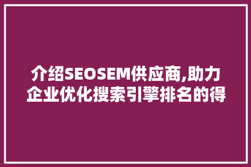 介绍SEOSEM供应商,助力企业优化搜索引擎排名的得力助手