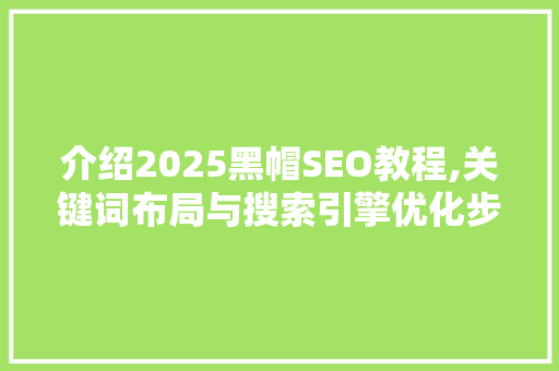 介绍2025黑帽SEO教程,关键词布局与搜索引擎优化步骤 网站建设公司