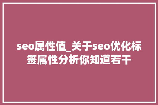 seo属性值_关于seo优化标签属性分析你知道若干 seo属性值_关于seo优化标签属性分析你知道若干 百度SEO