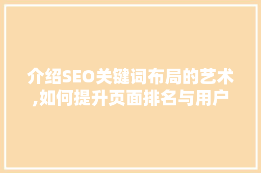 介绍SEO关键词布局的艺术,如何提升页面排名与用户体验 搜狗SEO