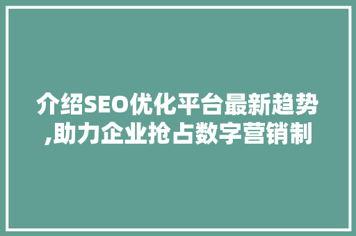 介绍SEO优化平台最新趋势,助力企业抢占数字营销制高点