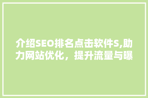 介绍SEO排名点击软件S,助力网站优化，提升流量与曝光 百度SEO