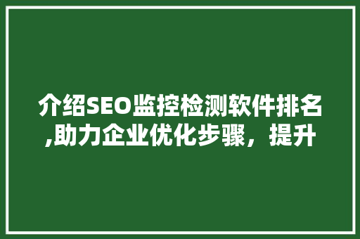 介绍SEO监控检测软件排名,助力企业优化步骤，提升网站排名 必应SEO