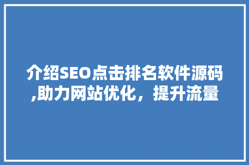 介绍SEO点击排名软件源码,助力网站优化,提升流量与排名 百度SEO 介绍SEO点击排名软件源码,助力网站优化,提升流量与排名 百度SEO