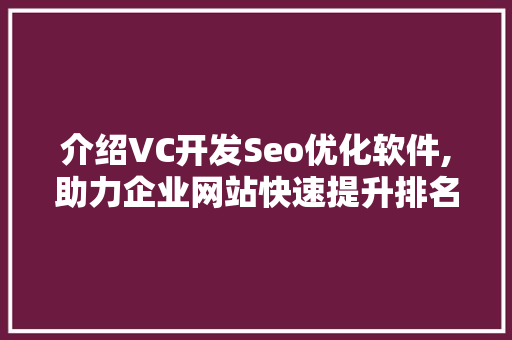 介绍VC开发Seo优化软件,助力企业网站快速提升排名的方法 神马SEO