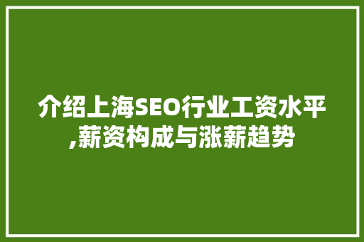 介绍上海SEO行业工资水平,薪资构成与涨薪趋势 搜狗SEO