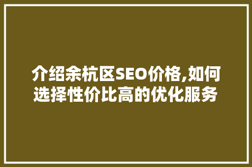介绍余杭区SEO价格,如何选择性价比高的优化服务