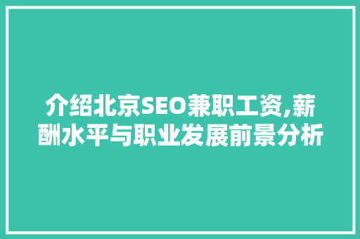 介绍北京SEO兼职工资,薪酬水平与职业发展前景分析 SEO关键词