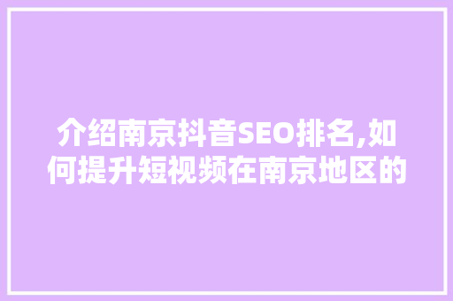 介绍南京抖音SEO排名,如何提升短视频在南京地区的曝光度 百度SEO