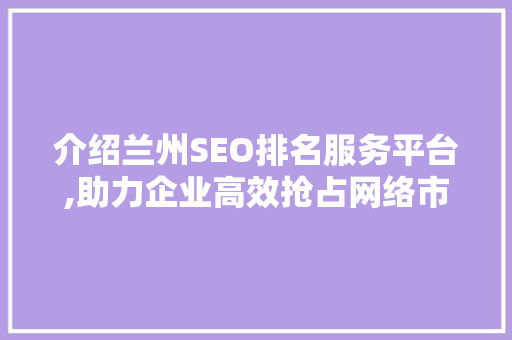 介绍兰州SEO排名服务平台,助力企业高效抢占网络市场