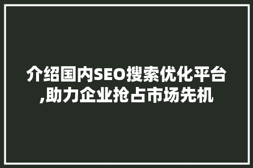 介绍国内SEO搜索优化平台,助力企业抢占市场先机 搜狗SEO