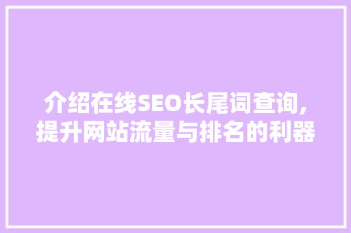 介绍在线SEO长尾词查询,提升网站流量与排名的利器