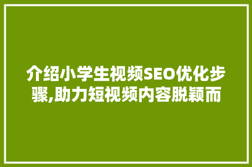 介绍小学生视频SEO优化步骤,助力短视频内容脱颖而出 网站建设公司
